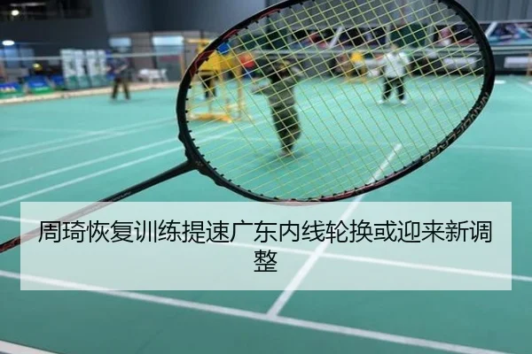 周琦恢复训练提速广东内线轮换或迎来新调整