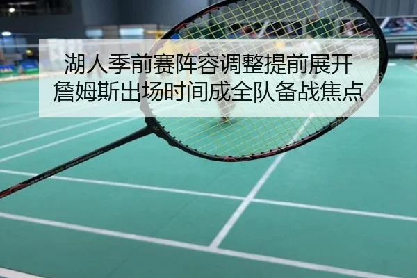 湖人季前赛阵容调整提前展开 詹姆斯出场时间成全队备战焦点