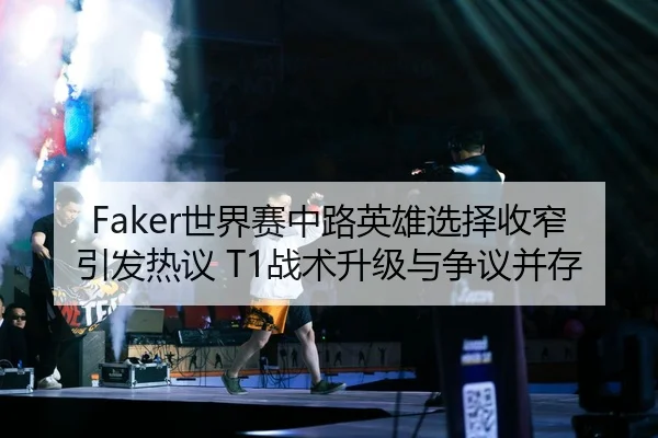 Faker世界赛中路英雄选择收窄引发热议 T1战术升级与争议并存