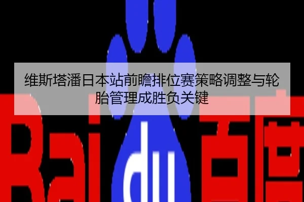 维斯塔潘日本站前瞻排位赛策略调整与轮胎管理成胜负关键