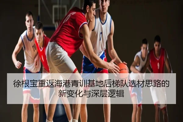 徐根宝重返海港青训基地后梯队选材思路的新变化与深层逻辑